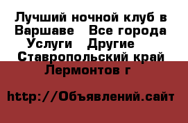 Лучший ночной клуб в Варшаве - Все города Услуги » Другие   . Ставропольский край,Лермонтов г.